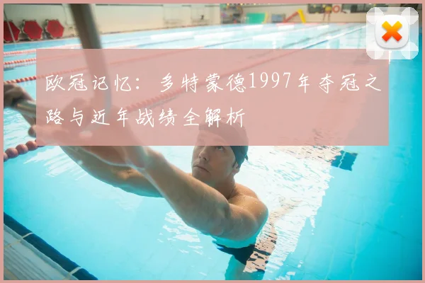 欧冠记忆：多特蒙德1997年夺冠之路与近年战绩全解析