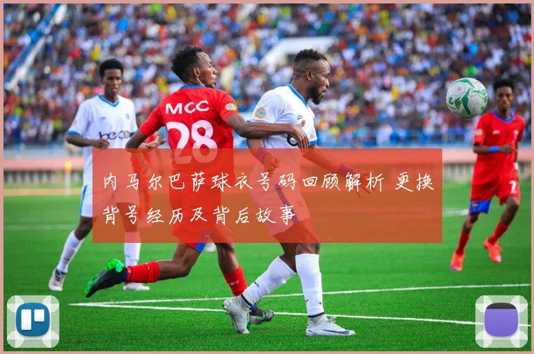 内马尔巴萨球衣号码回顾解析 更换背号经历及背后故事
