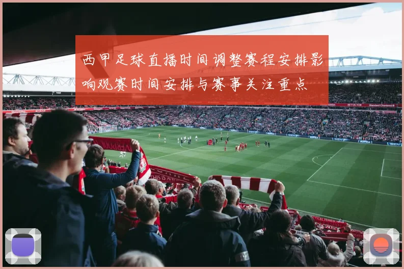西甲足球直播时间调整赛程安排影响观赛时间安排与赛事关注重点