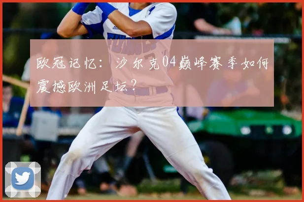 欧冠记忆：沙尔克04巅峰赛季如何震撼欧洲足坛？