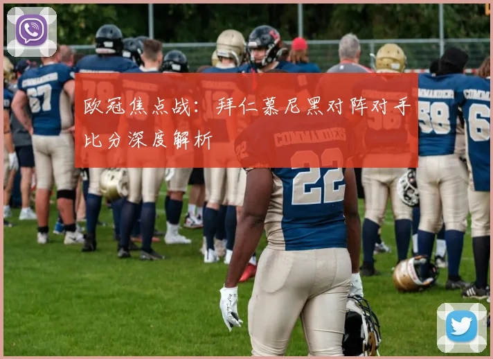 欧冠焦点战：拜仁慕尼黑对阵对手比分深度解析