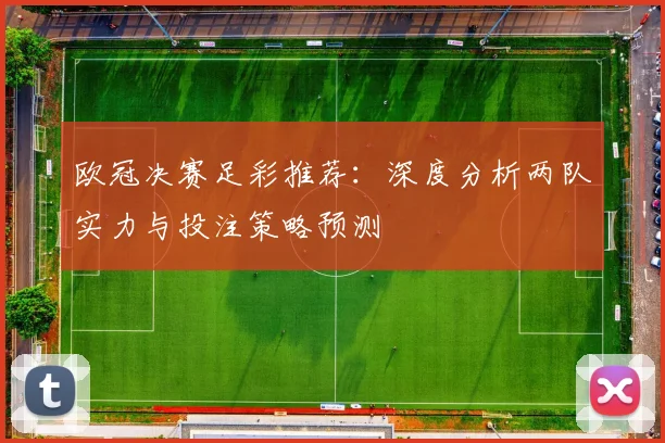 欧冠决赛足彩推荐：深度分析两队实力与投注策略预测
