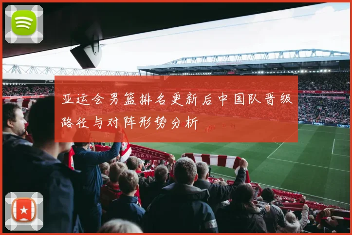 亚运会男篮排名更新后中国队晋级路径与对阵形势分析