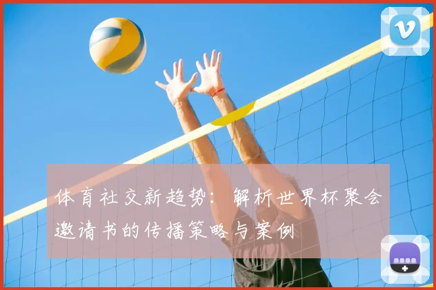 体育社交新趋势：解析世界杯聚会邀请书的传播策略与案例