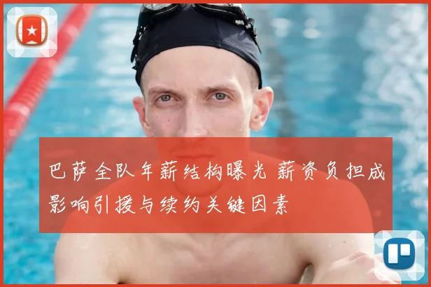 巴萨全队年薪结构曝光 薪资负担成影响引援与续约关键因素