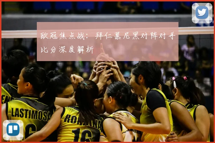 欧冠焦点战：拜仁慕尼黑对阵对手比分深度解析