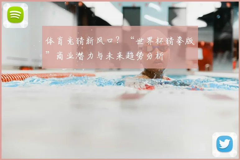 体育竞猜新风口？“世界杯猜拳版”商业潜力与未来趋势分析