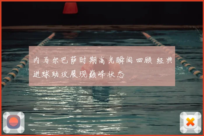 内马尔巴萨时期高光瞬间回顾 经典进球助攻展现巅峰状态