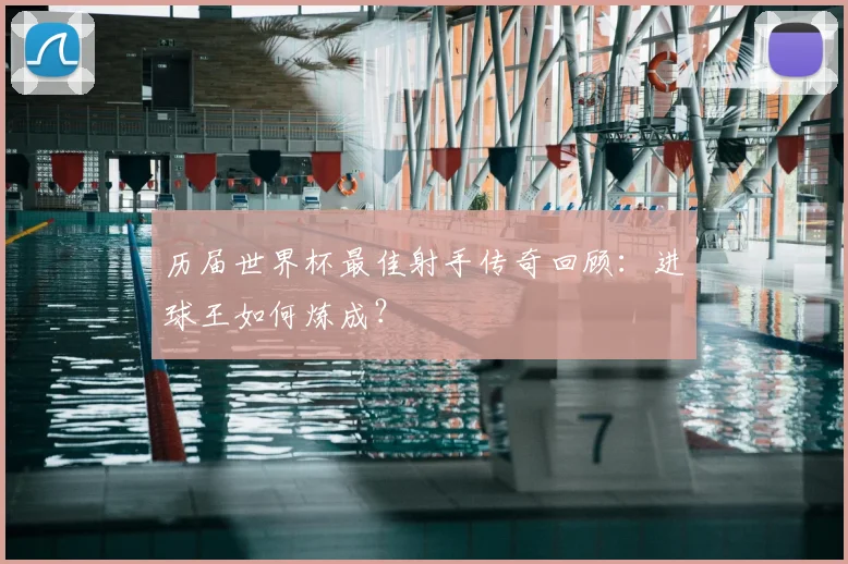 历届世界杯最佳射手传奇回顾：进球王如何炼成？