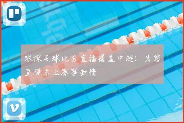 球探足球比分直播覆盖中超：为您呈现本土赛事激情